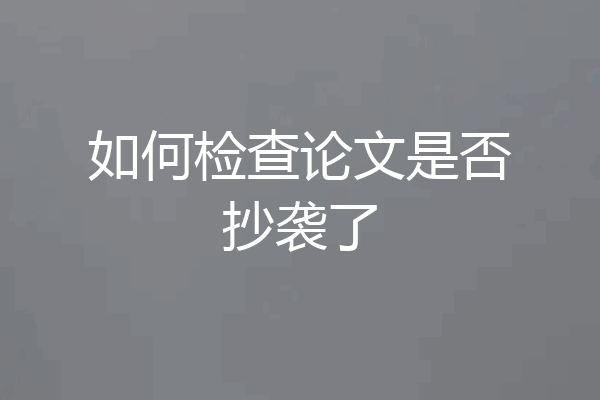 如何检查论文是否抄袭了