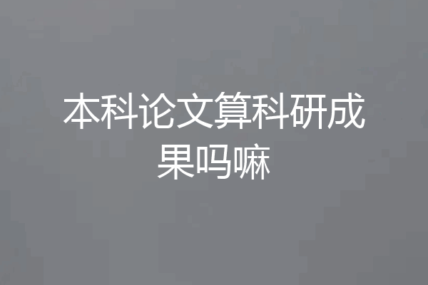 本科论文算科研成果吗嘛