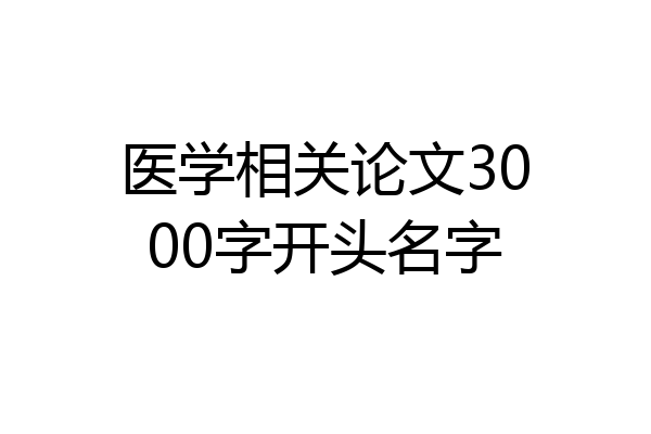 医学相关论文3000字开头名字
