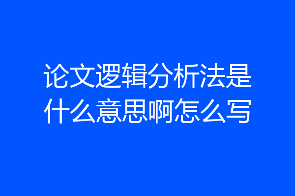 论文逻辑分析法是什么意思啊怎么写