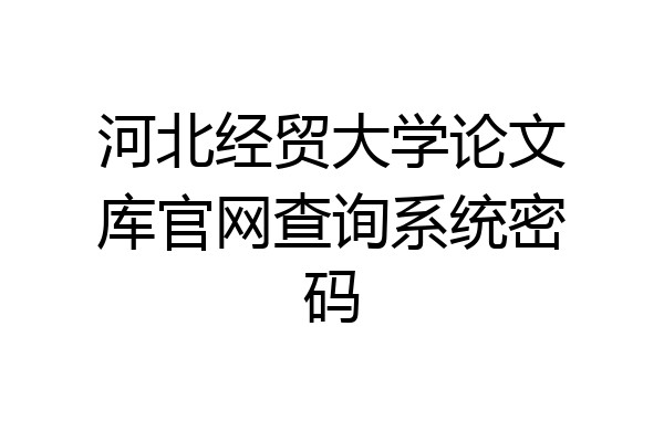 河北经贸大学论文库官网查询系统密码