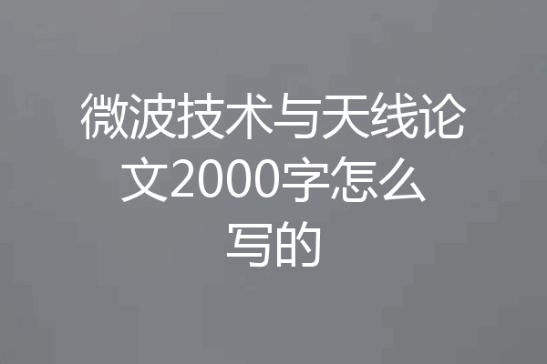 微波技术与天线论文2000字怎么写的