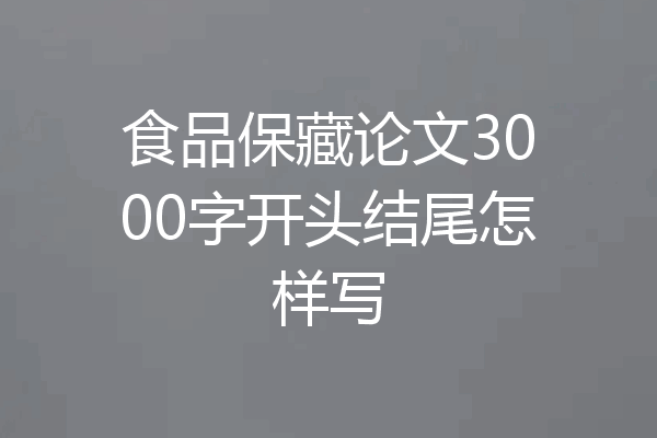食品保藏论文3000字开头结尾怎样写