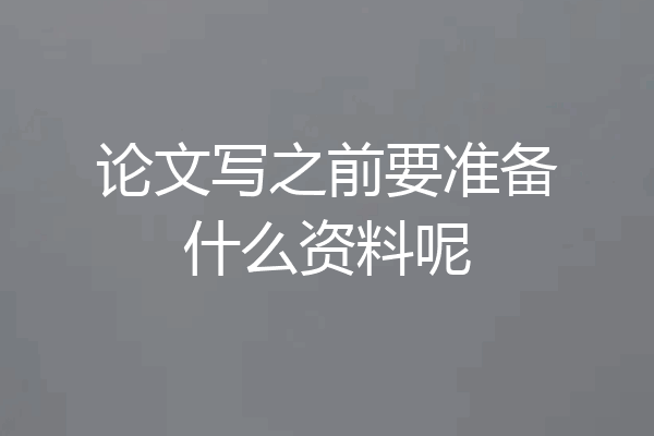论文写之前要准备什么资料呢