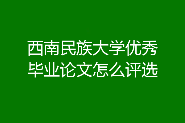 西南民族大学优秀毕业论文怎么评选