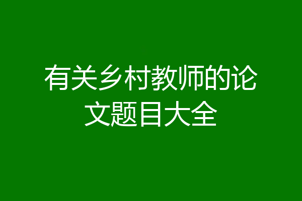 有关乡村教师的论文题目大全