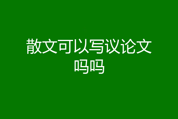 散文可以写议论文吗吗