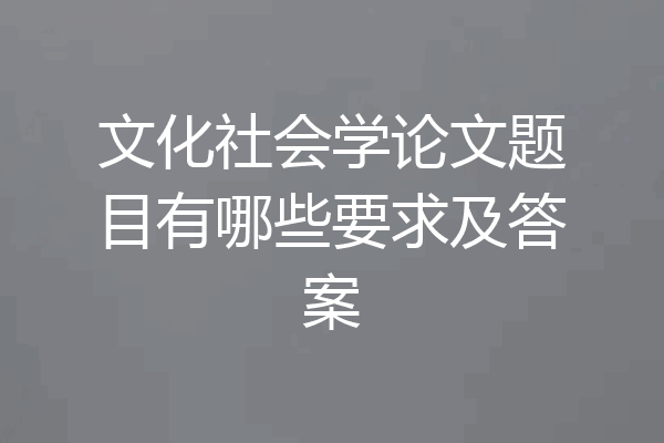 文化社会学论文题目有哪些要求及答案