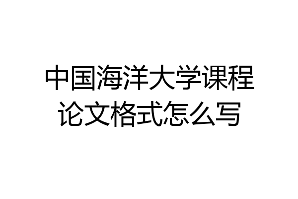 中国海洋大学课程论文格式怎么写