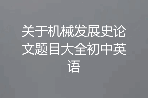 关于机械发展史论文题目大全初中英语
