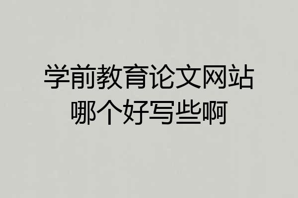 学前教育论文网站哪个好写些啊