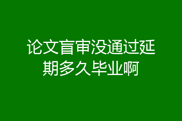 论文盲审没通过延期多久毕业啊