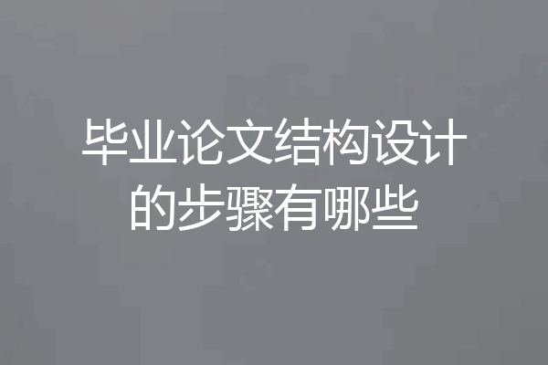 毕业论文结构设计的步骤有哪些