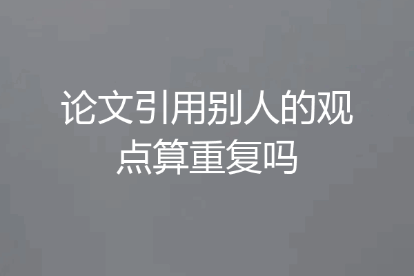 论文引用别人的观点算重复吗
