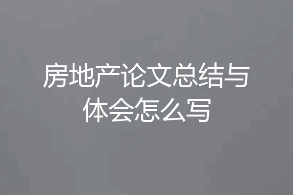 房地产论文总结与体会怎么写