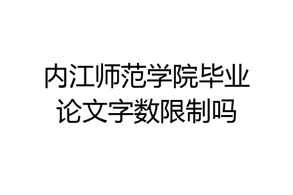内江师范学院毕业论文字数限制吗