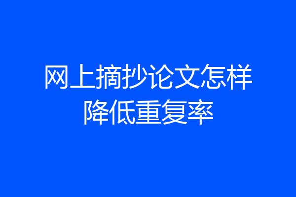 网上摘抄论文怎样降低重复率