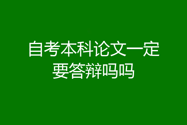 自考本科论文一定要答辩吗吗