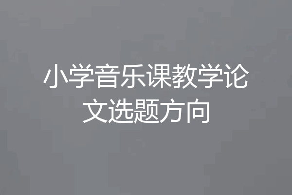 小学音乐课教学论文选题方向