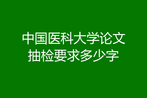 中国医科大学论文抽检要求多少字