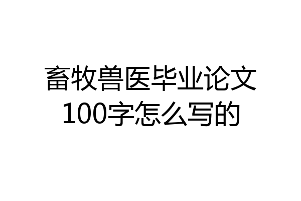 畜牧兽医毕业论文100字怎么写的