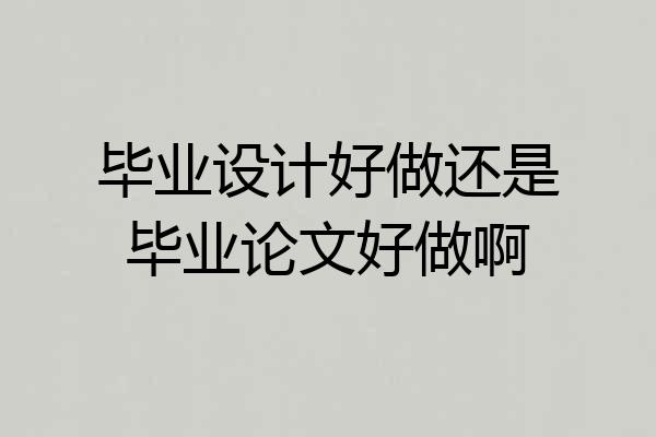 毕业设计好做还是毕业论文好做啊