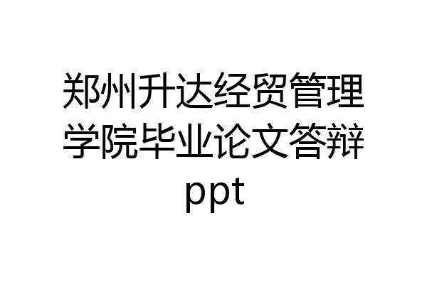 郑州升达经贸管理学院毕业论文答辩ppt