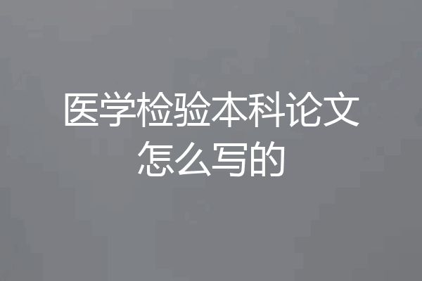 医学检验本科论文怎么写的