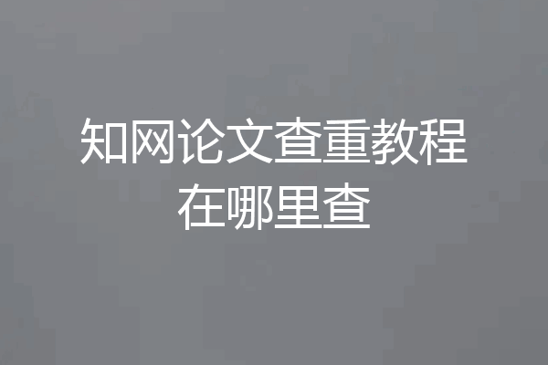 知网论文查重教程在哪里查