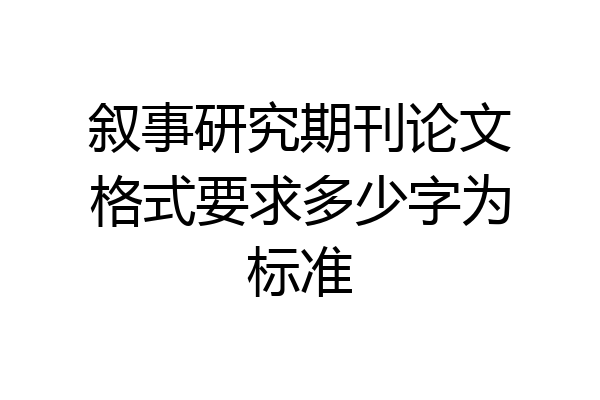 叙事研究期刊论文格式要求多少字为标准