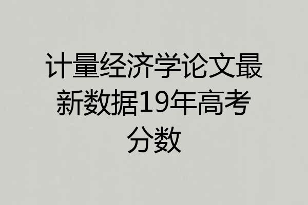 计量经济学论文最新数据19年高考分数