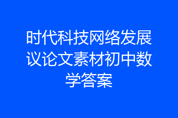 时代科技网络发展议论文素材初中数学答案