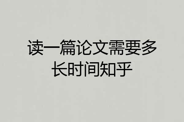 读一篇论文需要多长时间知乎