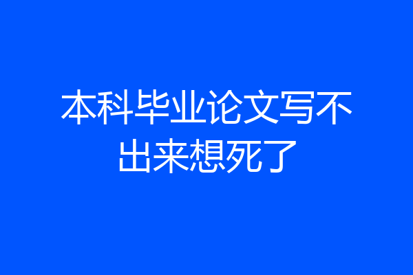 本科毕业论文写不出来想死了