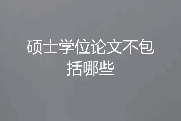 硕士学位论文不包括哪些
