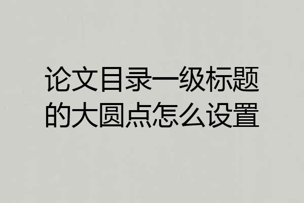 论文目录一级标题的大圆点怎么设置