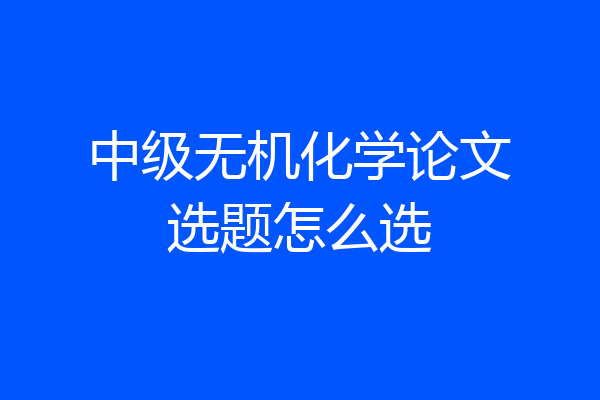 中级无机化学论文选题怎么选