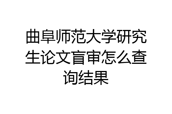 曲阜师范大学研究生论文盲审怎么查询结果