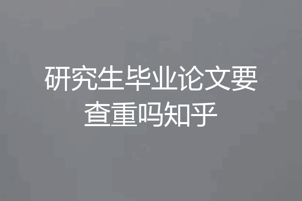 研究生毕业论文要查重吗知乎