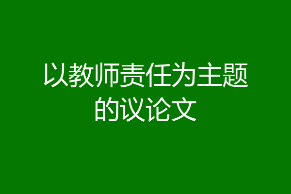 以教师责任为主题的议论文