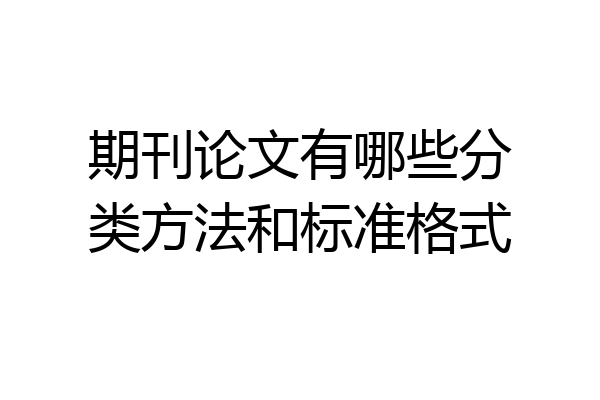 期刊论文有哪些分类方法和标准格式