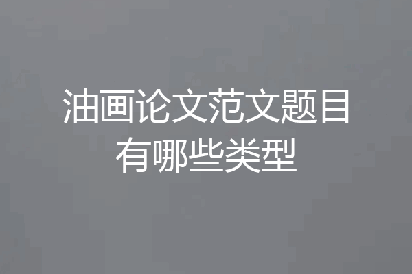 油画论文范文题目有哪些类型