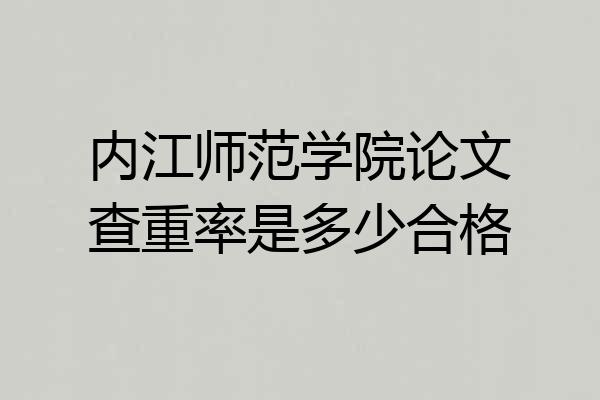 内江师范学院论文查重率是多少合格