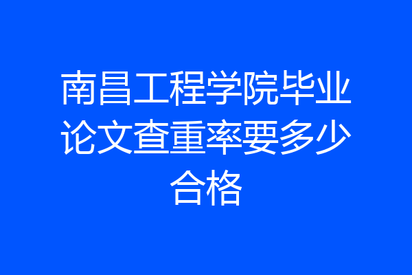 南昌工程学院毕业论文查重率要多少合格