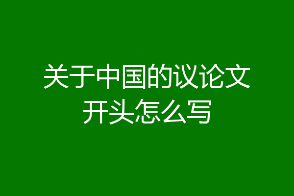 关于中国的议论文开头怎么写