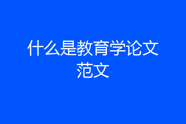 什么是教育学论文范文