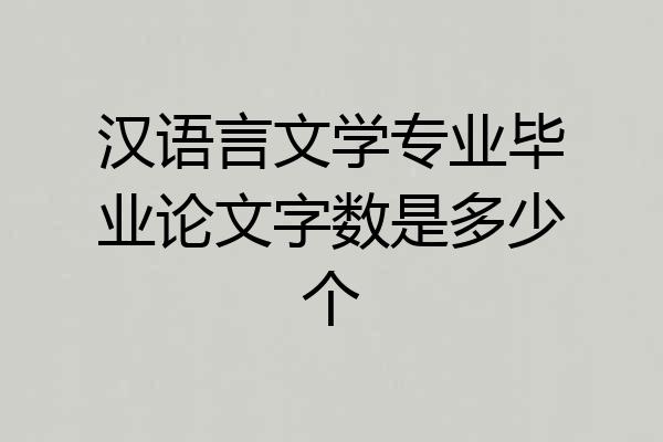 汉语言文学专业毕业论文字数是多少个