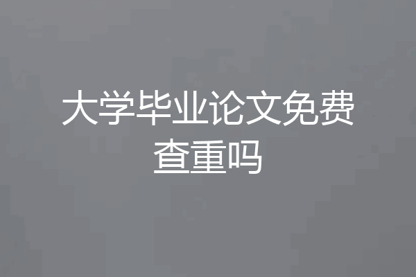 大学毕业论文免费查重吗