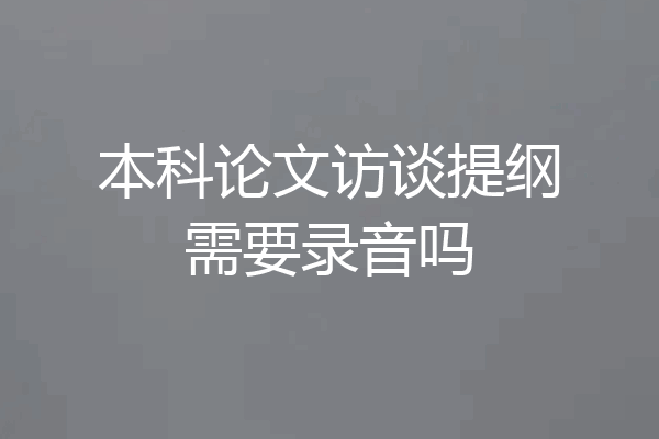 本科论文访谈提纲需要录音吗