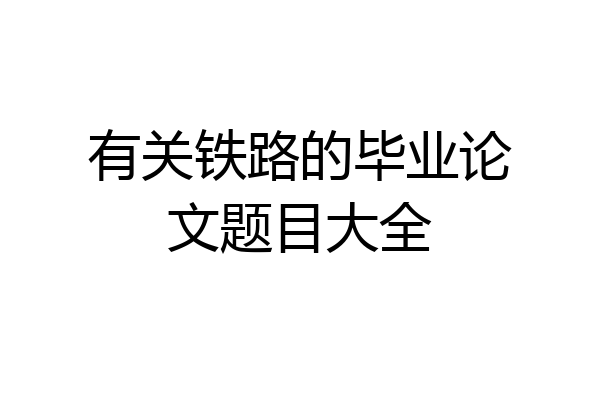 有关铁路的毕业论文题目大全